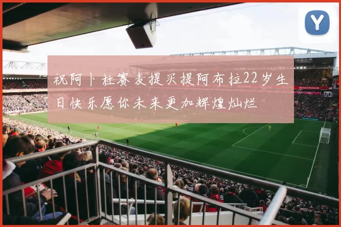 祝阿卜杜赛麦提买提阿布拉22岁生日快乐愿你未来更加辉煌灿烂