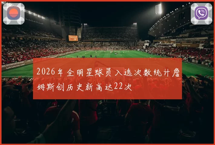 2026年全明星球员入选次数统计詹姆斯创历史新高达22次