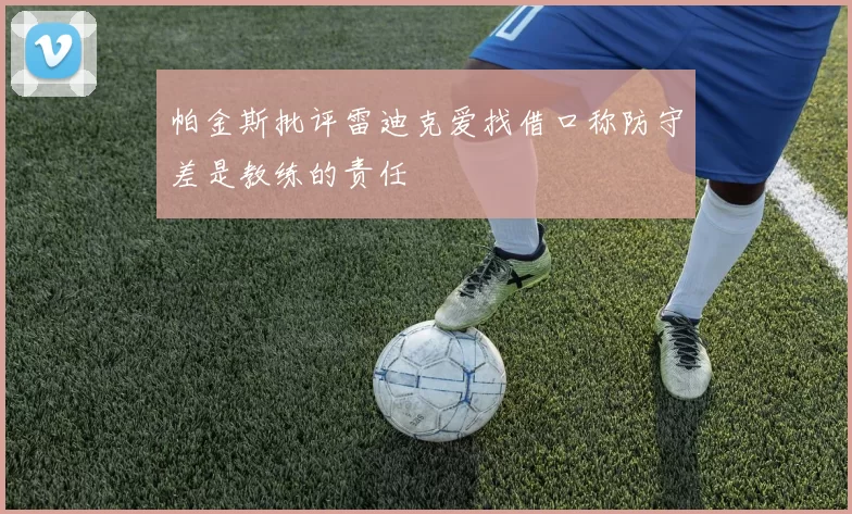 帕金斯批评雷迪克爱找借口称防守差是教练的责任