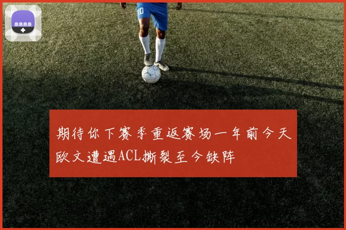 期待你下赛季重返赛场一年前今天欧文遭遇ACL撕裂至今缺阵