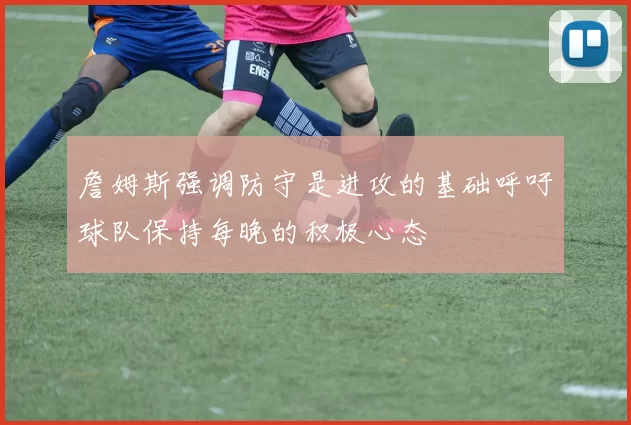 詹姆斯强调防守是进攻的基础呼吁球队保持每晚的积极心态
