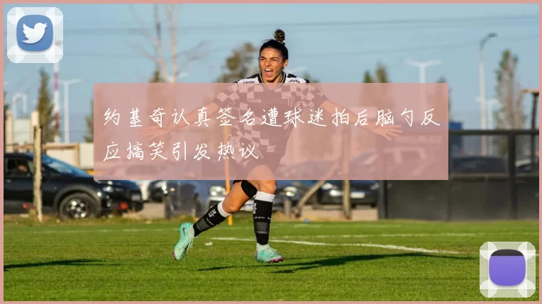 约基奇认真签名遭球迷拍后脑勺反应搞笑引发热议