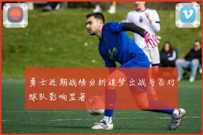 勇士近期战绩分析追梦出战与否对球队影响显著