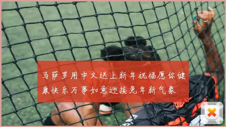 马萨罗用中文送上新年祝福愿你健康快乐万事如意迎接兔年新气象