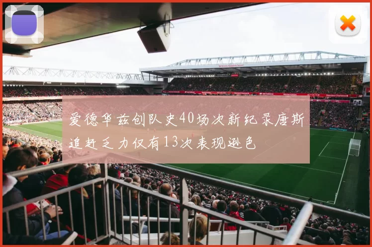 爱德华兹创队史40场次新纪录唐斯追赶乏力仅有13次表现逊色